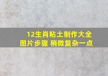 12生肖粘土制作大全图片步骤 稍微复杂一点